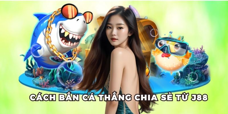 Cách Bắn Cá Thắng Tốt Nhất Được Chia Sẻ Miễn Phí Từ J88