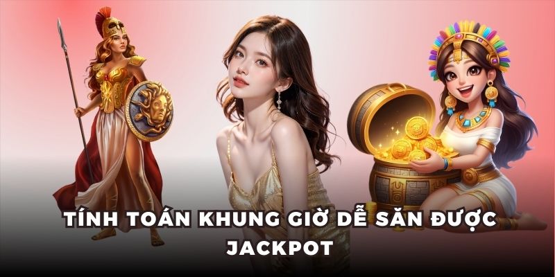 Tính toán khung giờ dễ săn được jackpot