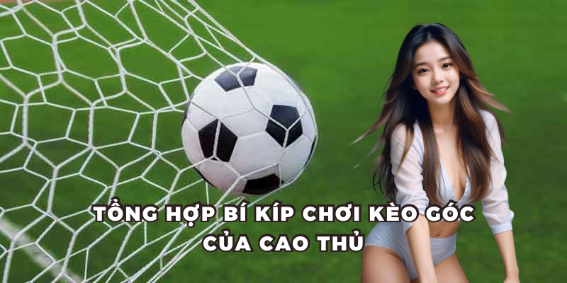 Chia sẻ cách chơi kèo góc hiệu quả của chuyên gia