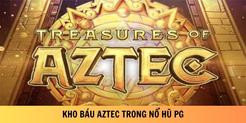 Kho báu Aztec trong Nổ Hũ PG